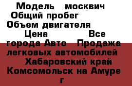  › Модель ­ москвич › Общий пробег ­ 70 000 › Объем двигателя ­ 1 500 › Цена ­ 70 000 - Все города Авто » Продажа легковых автомобилей   . Хабаровский край,Комсомольск-на-Амуре г.